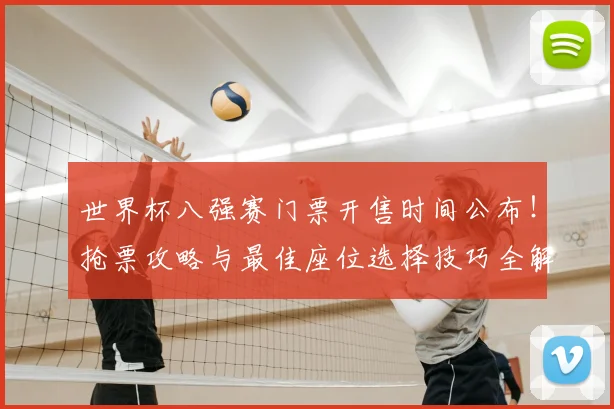 世界杯八强赛门票开售时间公布！抢票攻略与最佳座位选择技巧全解析