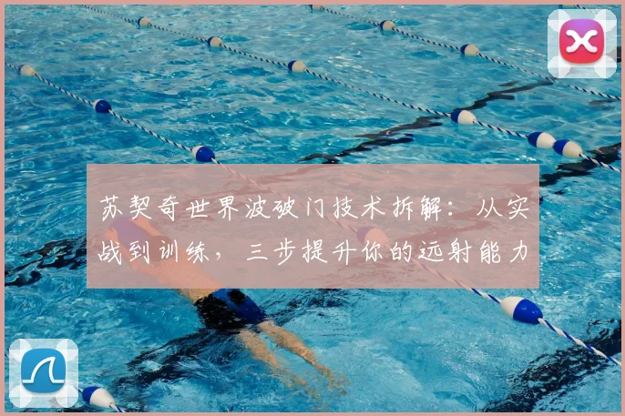 苏契奇世界波破门技术拆解：从实战到训练，三步提升你的远射能力