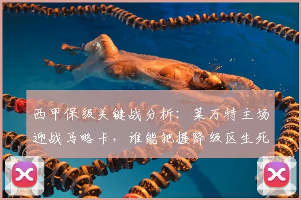 西甲保级关键战分析:莱万特主场迎战马略卡,谁能把握降级区生死战?
