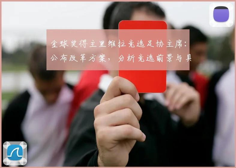 金球奖得主里维拉竞选足协主席：公布改革方案，分析竞选前景与具体措施